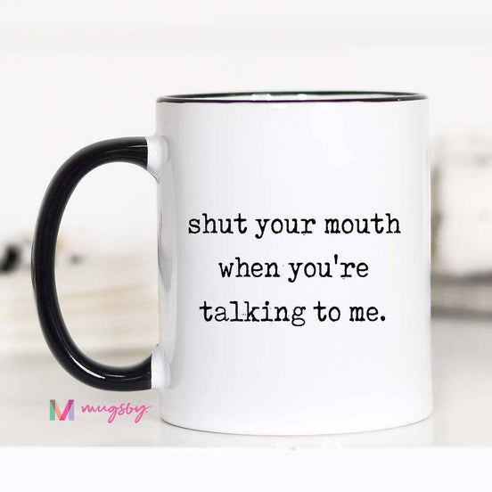 Sarcastic Coffee Mug – Shut Your Mouth When You’re Talking
