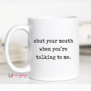 Sarcastic Coffee Mug – Shut Your Mouth When You’re Talking