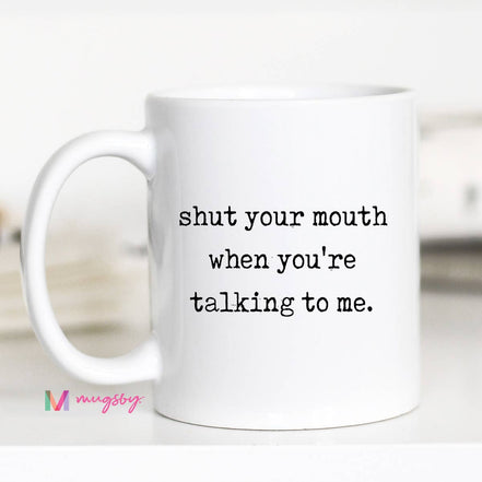 Sarcastic Coffee Mug – Shut Your Mouth When You’re Talking