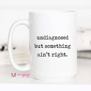 Funny Coffee Mug – Undiagnosed But Something Ain’t Right
