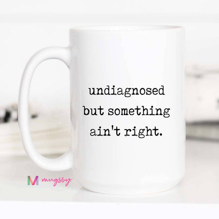 Funny Coffee Mug – Undiagnosed But Something Ain’t Right