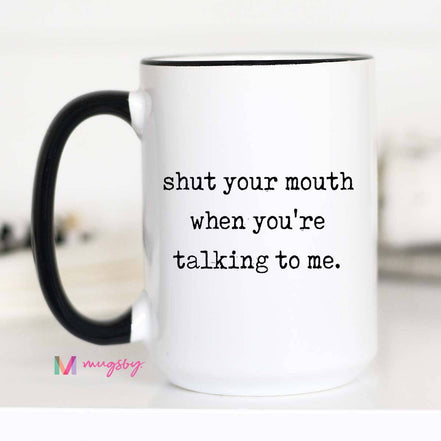 Sarcastic Coffee Mug – Shut Your Mouth When You’re Talking