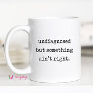 Funny Coffee Mug – Undiagnosed But Something Ain’t Right