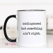 Funny Coffee Mug – Undiagnosed But Something Ain’t Right