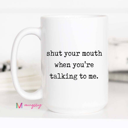 Sarcastic Coffee Mug – Shut Your Mouth When You’re Talking